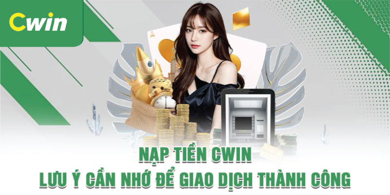 Những lưu ý khi nạp tiền tại Cwin